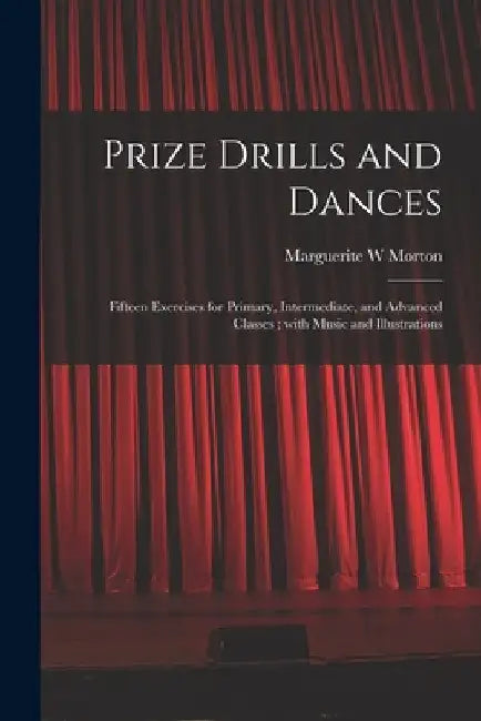 Prize Drills and Dances: Fifteen Exercises for Primary, Intermediate, and Advanced Classes; With Music and Illustrations by Marguerite W. Morton