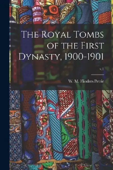 The Royal Tombs of the First Dynasty, 1900-1901; v.1 by W. M. Flinders (William Matthew Petrie
