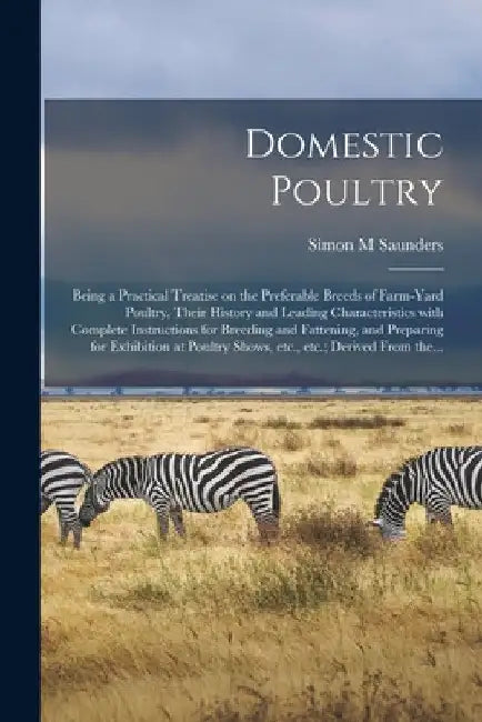 Domestic Poultry: Being a Practical Treatise on the Preferable Breeds of Farm-yard Poultry, Their History and Leading Characteristics Wi by Simon M. Saunders