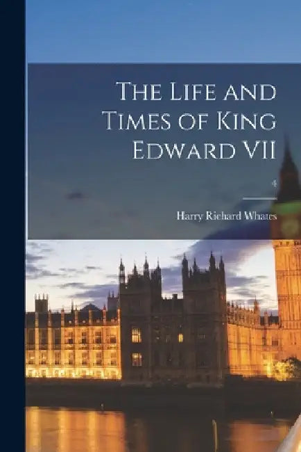 The Life and Times of King Edward VII; 4 by Harry Richard D. 1923- Whates