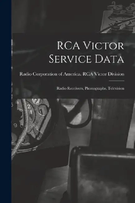 RCA Victor Service Data; Radio Receivers, Phonographs, Television by Radio Corporation of America Rca Vic