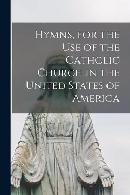 Hymns, for the Use of the Catholic Church in the United States of America by Anonymous
