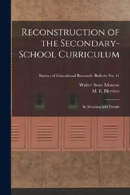 Reconstruction of the Secondary-school Curriculum: Its Meaning and Trends; Bureau of educational research. Bulletin no. 41 by Walter Scott 1882-1961 Monroe