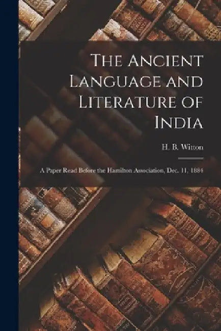 The Ancient Language and Literature of India [microform]: a Paper Read Before the Hamilton Association, Dec. 11, 1884 by H. B. (Henry Buckingham) 183 Witton