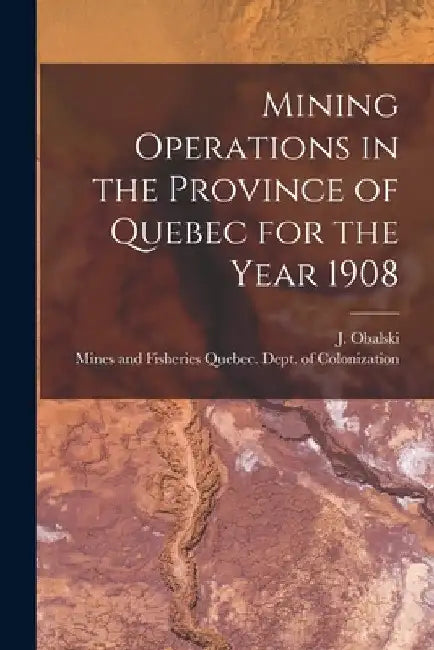 Mining Operations in the Province of Quebec for the Year 1908 [microform] by J. (Joseph) 1852-1915 Obalski