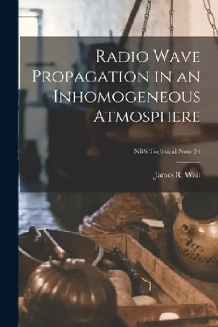 Radio Wave Propagation in an Inhomogeneous Atmosphere; NBS Technical Note 24 by James R. Wait
