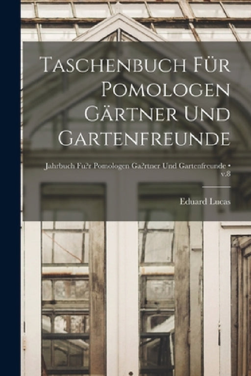 Taschenbuch Für Pomologen Gärtner Und Gartenfreunde [electronic Resource]; v.8 by Eduard 1816-1882 Lucas