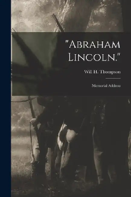 "Abraham Lincoln.": Memorial Address by Will H. (Will Henry) 1848- Thompson