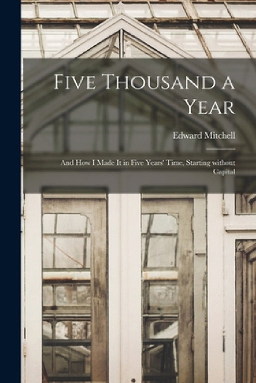 Five Thousand a Year [microform]: and How I Made It in Five Years' Time, Starting Without Capital by Edward Mitchell