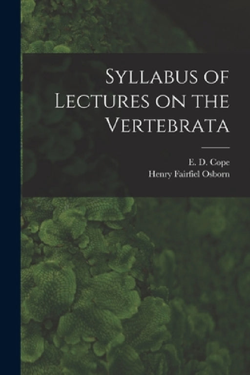 Syllabus of Lectures on the Vertebrata by E. D. (Edward Drinker) 1840-1897 Cope, Henry Fairfield 1857-1935 Osborn