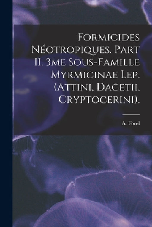 Formicides Néotropiques. Part II. 3me Sous-famille Myrmicinae Lep. (Attini, Dacetii, Cryptocerini). by A. Forel