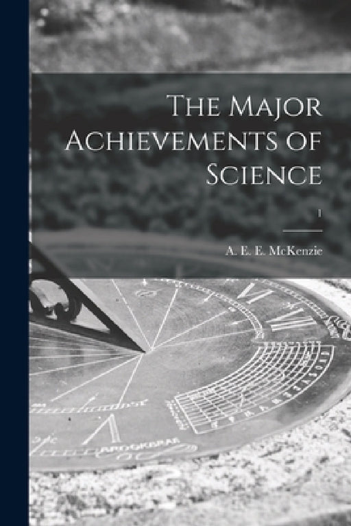 The Major Achievements of Science; 1 by A. E. E. (Arthur Edward Ell McKenzie