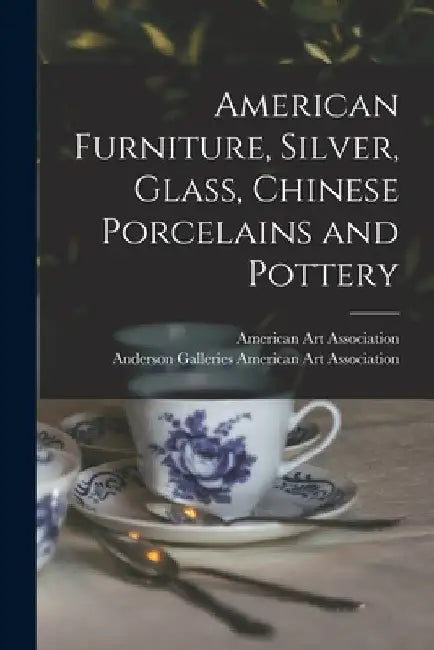 American Furniture, Silver, Glass, Chinese Porcelains and Pottery by American Art Association