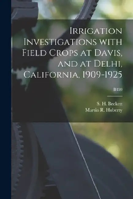 Irrigation Investigations With Field Crops at Davis, and at Delhi, California, 1909-1925; B450 by S. H. (Samuel Hume) 1883-1937 Beckett