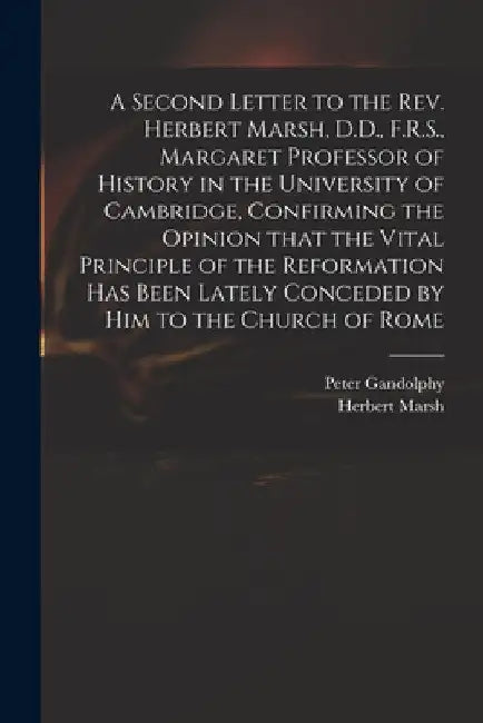 A Second Letter to the Rev. Herbert Marsh, D.D., F.R.S., Margaret Professor of History in the University of Cambridge, Confirming the Opinion That the by Peter 1779-1821 Gandolphy