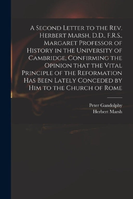 A Second Letter to the Rev. Herbert Marsh, D.D., F.R.S., Margaret Professor of History in the University of Cambridge, Confirming the Opinion That the by Peter 1779-1821 Gandolphy, Herbert 1757-1839 Marsh