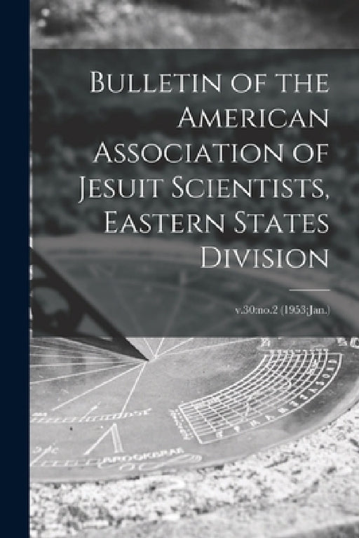 Bulletin of the American Association of Jesuit Scientists, Eastern States Division; v.30: no.2 (1953: Jan.) by Anonymous