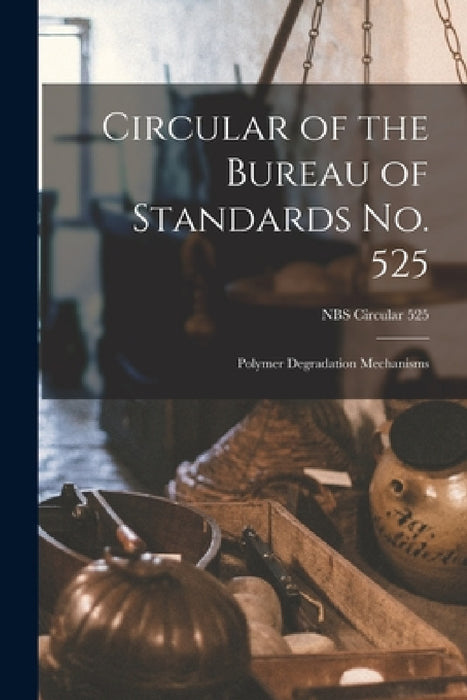 Circular of the Bureau of Standards No. 525: Polymer Degradation Mechanisms; NBS Circular 525 by Anonymous