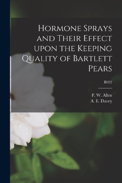 Hormone Sprays and Their Effect Upon the Keeping Quality of Bartlett Pears; B692 by F. W. (Frank Wisdom) 1887-1982 Allen, A. E. (Arthur Ernest) 1900-1947 Davey
