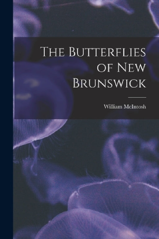 The Butterflies of New Brunswick [microform] by William McIntosh