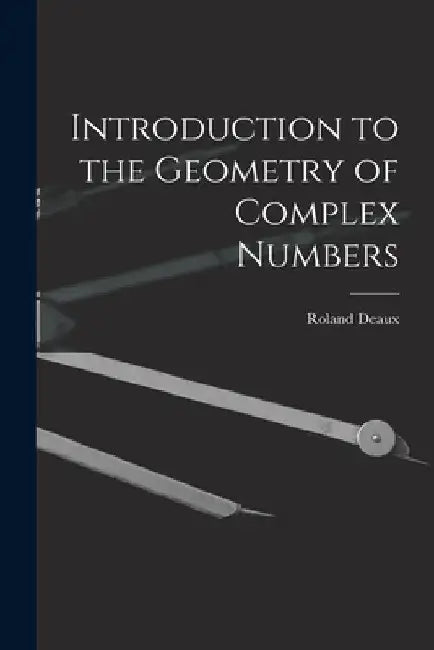 Introduction to the Geometry of Complex Numbers by Roland 1893- Deaux