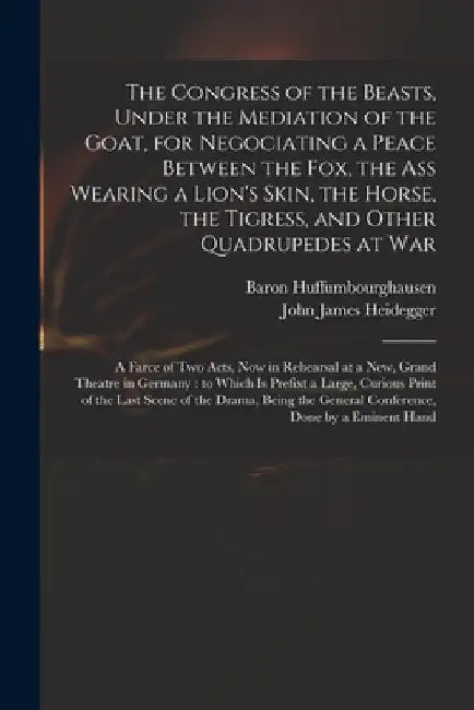 The Congress of the Beasts, Under the Mediation of the Goat, for Negociating a Peace Between the Fox, the Ass Wearing a Lion's Skin, the Horse, the Ti by Baron Huffumbourghausen