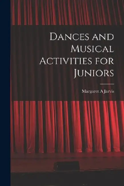 Dances and Musical Activities for Juniors by Margaret A. Jarvis