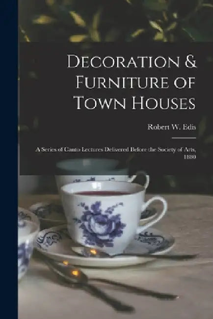 Decoration & Furniture of Town Houses: a Series of Canto Lectures Delivered Before the Society of Arts, 1880 by Robert W. (Robert William) 183 Edis