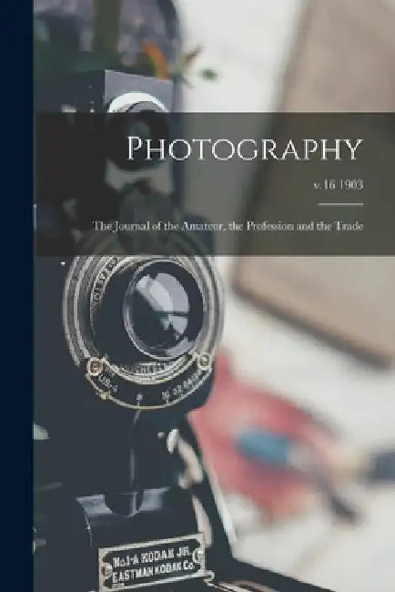 Photography: the Journal of the Amateur, the Profession and the Trade; v.16 1903 by Anonymous
