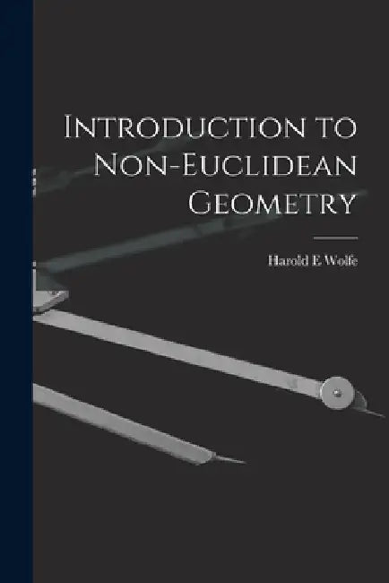 Introduction to Non-Euclidean Geometry by Harold E. Wolfe