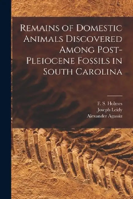 Remains of Domestic Animals Discovered Among Post-Pleiocene Fossils in South Carolina by F. S. (Francis Simmons) 1815 Holmes