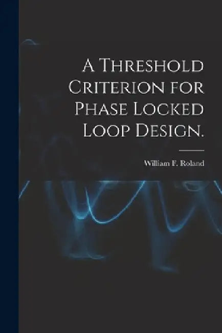 A Threshold Criterion for Phase Locked Loop Design. by William F. Roland