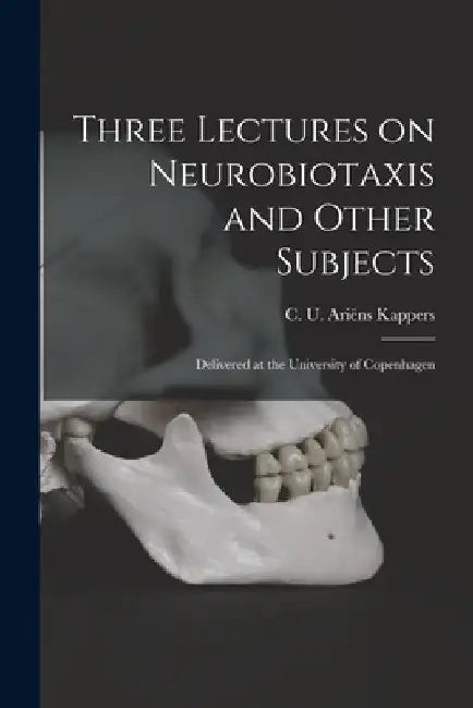 Three Lectures on Neurobiotaxis and Other Subjects: Delivered at the University of Copenhagen by C. U. (Cornelius Ubbo) Ariëns Kappers