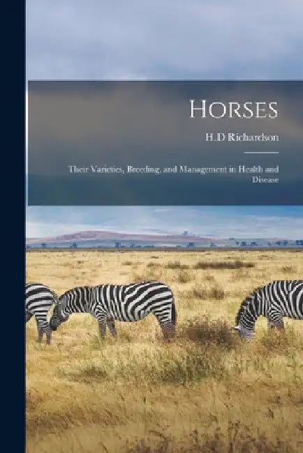 Horses: Their Varieties, Breeding, and Management in Health and Disease by H. D. Richardson