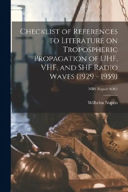 Checklist of References to Literature on Tropospheric Propagation of UHF, VHF, and SHF Radio Waves (1929 - 1959); NBS Report 6065 by Wilhelm Nupen