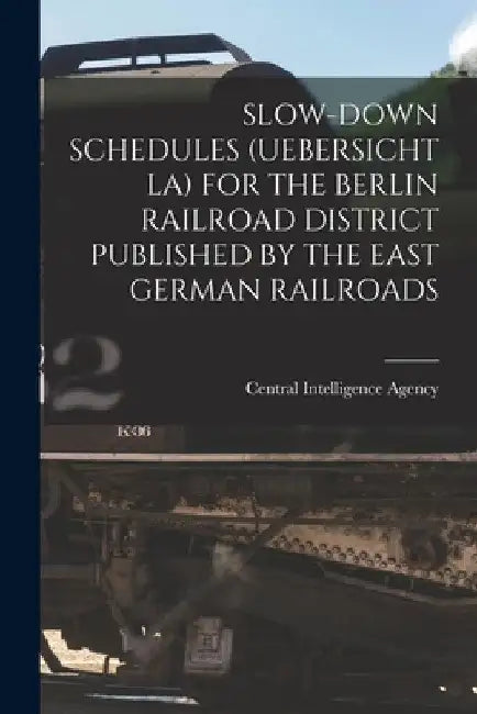 Slow-Down Schedules (Uebersicht La) for the Berlin Railroad District Published by the East German Railroads by Central Intelligence Agency