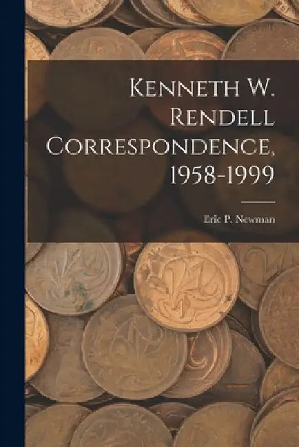 Kenneth W. Rendell Correspondence, 1958-1999 by Eric P Newman
