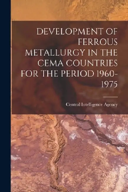 Development of Ferrous Metallurgy in the Cema Countries for the Period 1960-1975 by Central Intelligence Agency