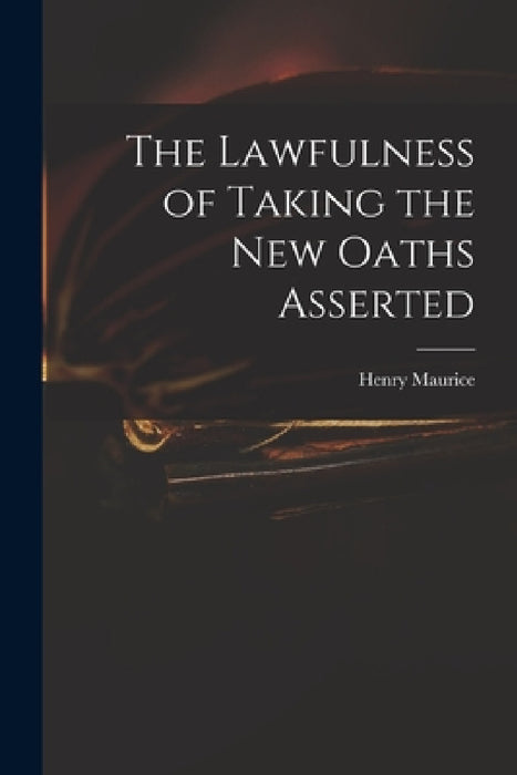 The Lawfulness of Taking the New Oaths Asserted by Henry 1648-1691 Maurice