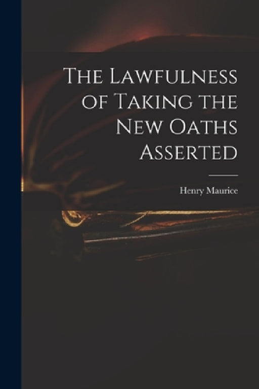 The Lawfulness of Taking the New Oaths Asserted by Henry 1648-1691 Maurice