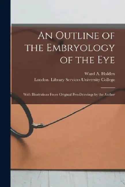 An Outline of the Embryology of the Eye [electronic Resource]: With Illustrations From Original Pen-drawings by the Author by Ward A. (Ward Andrews) Holden