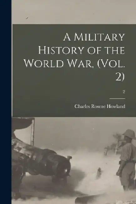 A Military History of the World War, (Vol. 2); 2 by Charles Roscoe 1871-1946 Howland