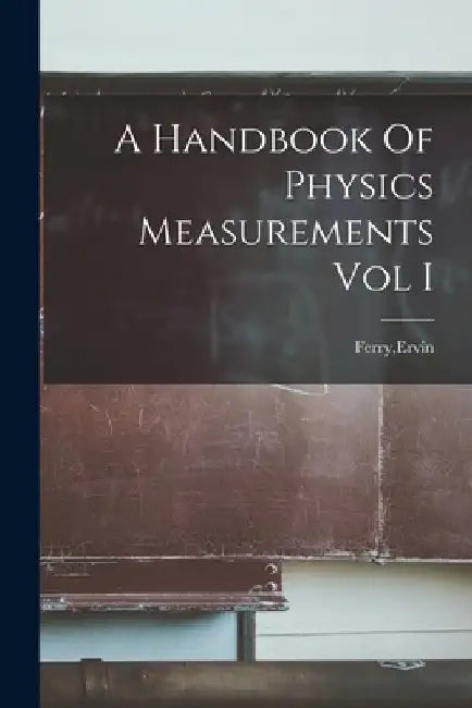 A Handbook Of Physics Measurements Vol I by Ervin Ferry