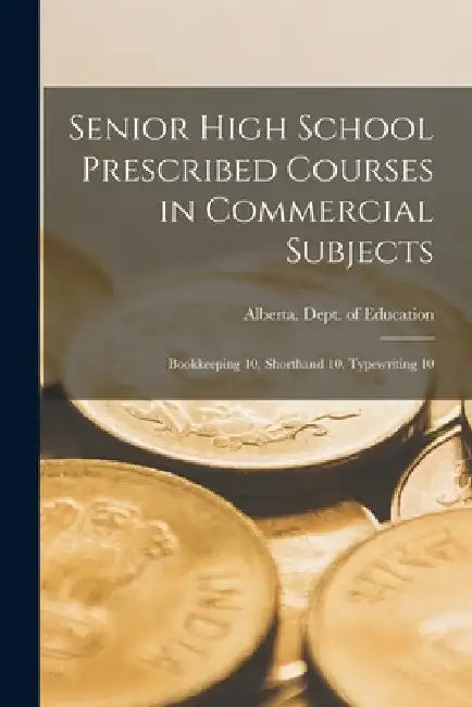 Senior High School Prescribed Courses in Commercial Subjects: Bookkeeping 10, Shorthand 10, Typewriting 10 by Alberta Dept of Education