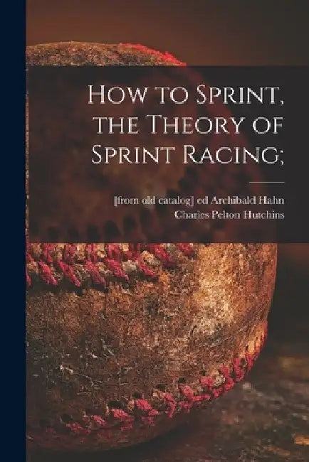 How to Sprint, the Theory of Sprint Racing; by Archibald Ed Hahn