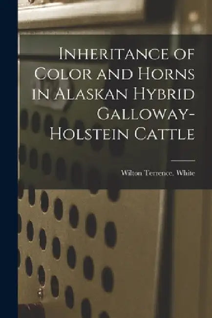 Inheritance of Color and Horns in Alaskan Hybrid Galloway-Holstein Cattle by Wilton Terrence White