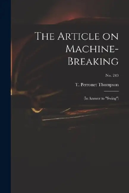 The Article on Machine-breaking: (in Answer to "Swing"); no. 243 by T. Perronet (Thomas Perrone Thompson