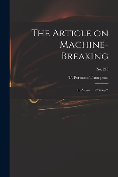 The Article on Machine-breaking: (in Answer to "Swing"); no. 243 by T. Perronet (Thomas Perrone Thompson