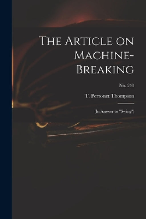 The Article on Machine-breaking: (in Answer to "Swing"); no. 243 by T. Perronet (Thomas Perrone Thompson
