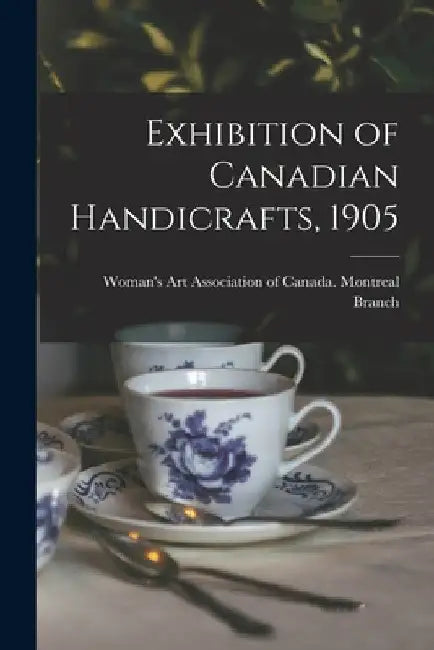 Exhibition of Canadian Handicrafts, 1905 [microform] by Woman's Art Association of Canada Mo